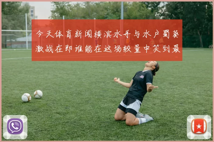 今天体育新闻横滨水手与水户蜀葵激战在即谁能在这场较量中笑到最后