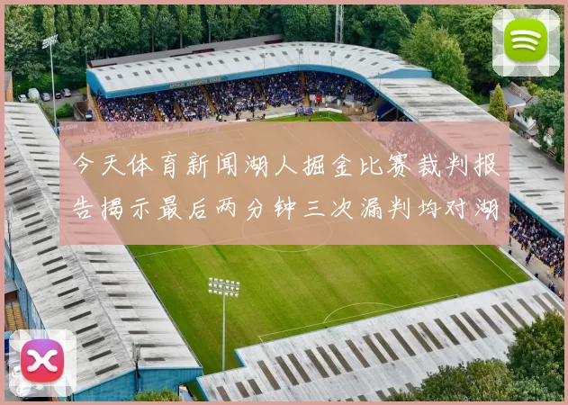今天体育新闻湖人掘金比赛裁判报告揭示最后两分钟三次漏判均对湖人不利